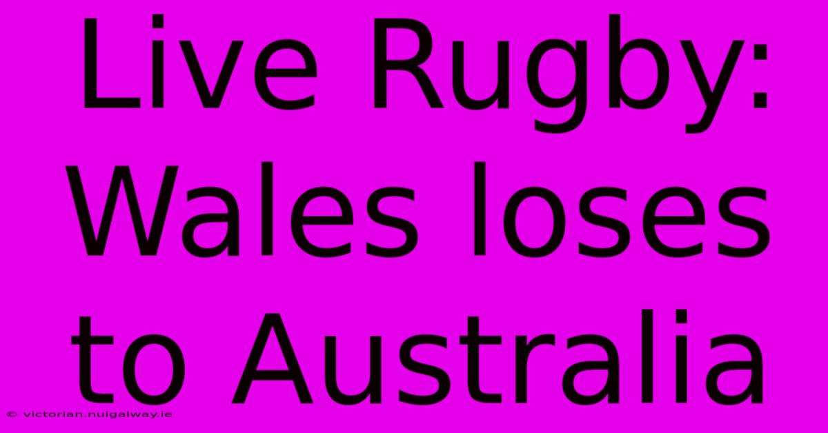 Live Rugby: Wales Loses To Australia