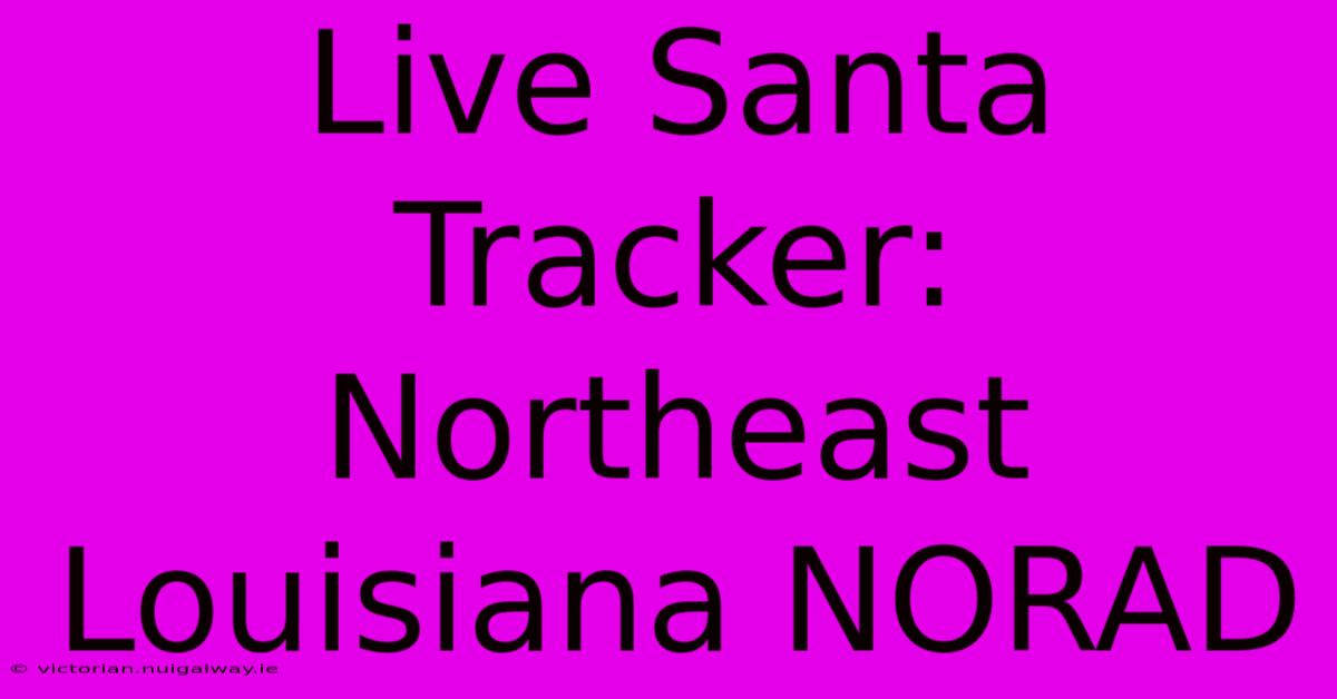 Live Santa Tracker: Northeast Louisiana NORAD