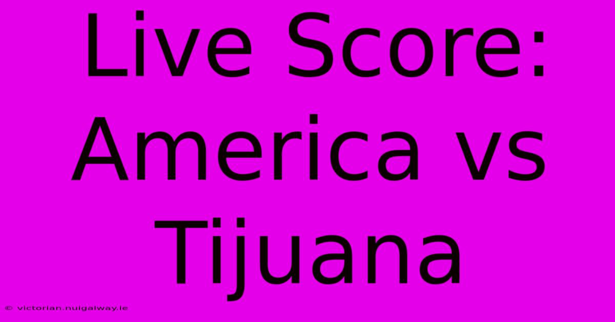 Live Score: America Vs Tijuana