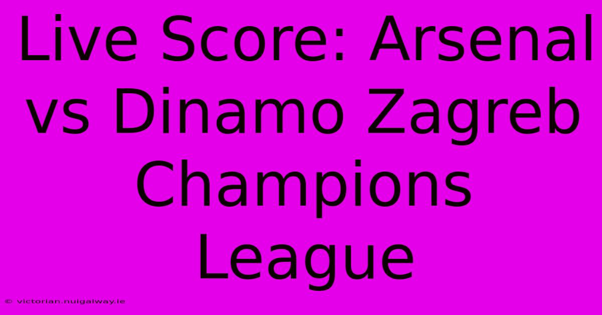 Live Score: Arsenal Vs Dinamo Zagreb Champions League