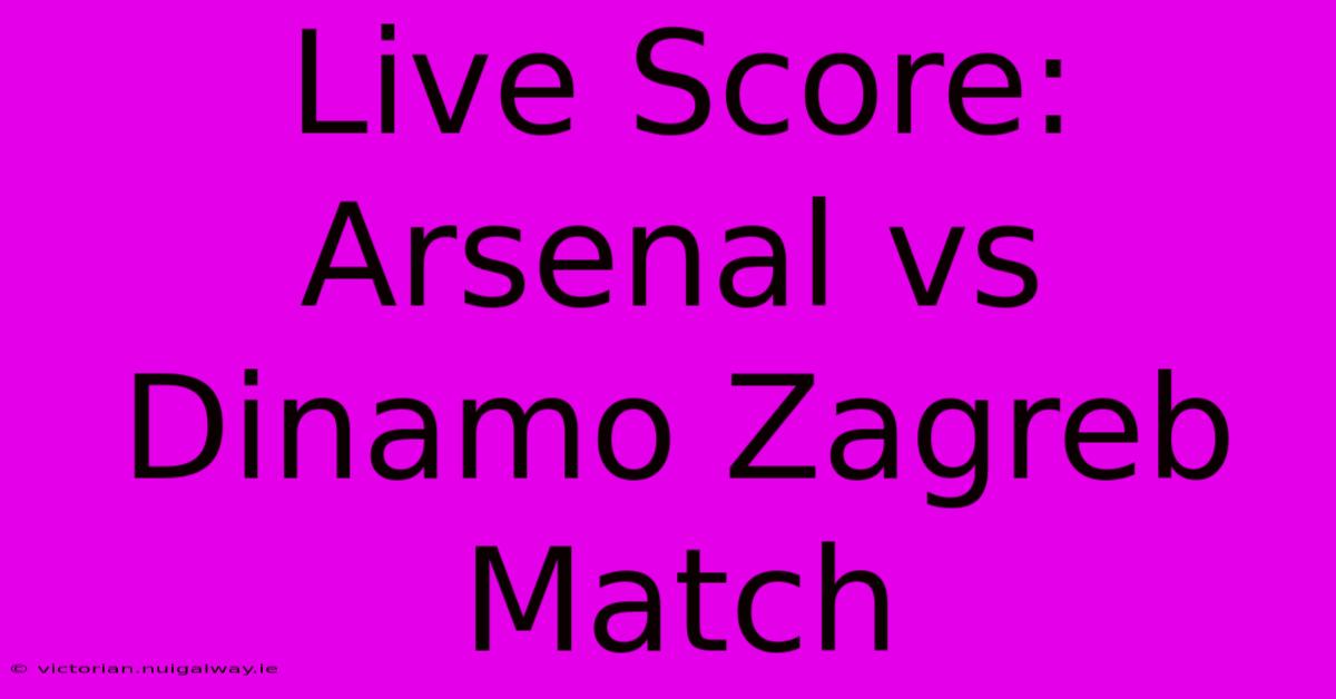 Live Score: Arsenal Vs Dinamo Zagreb Match