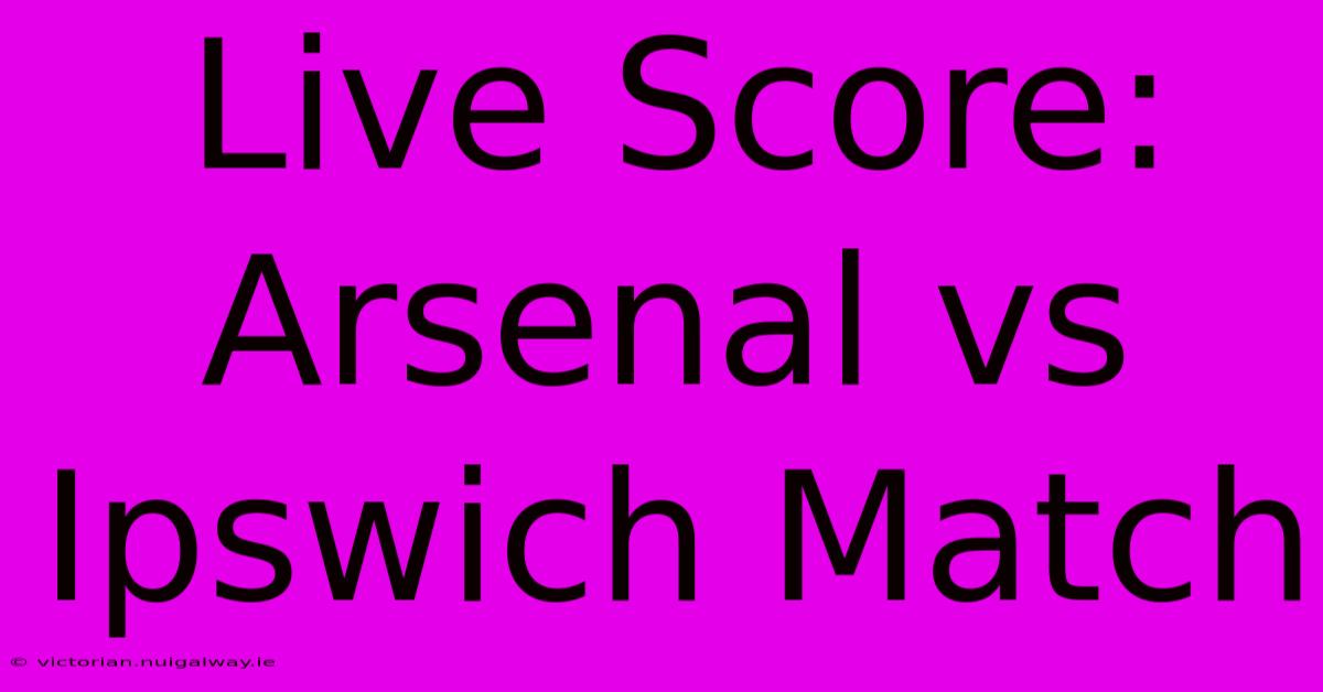 Live Score: Arsenal Vs Ipswich Match