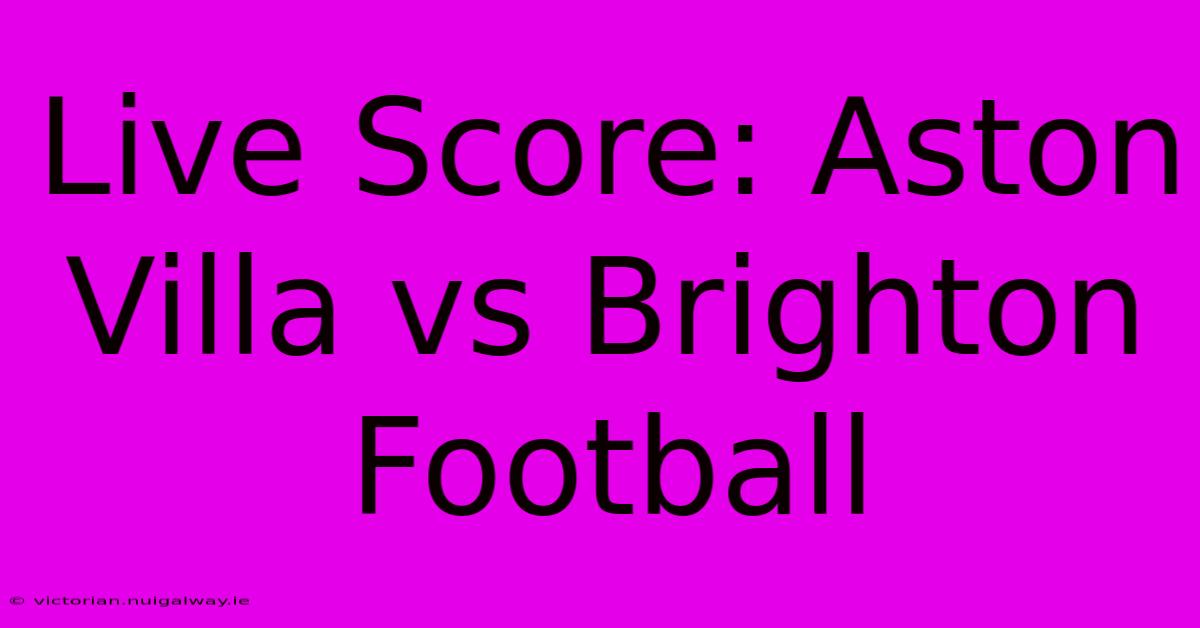 Live Score: Aston Villa Vs Brighton Football