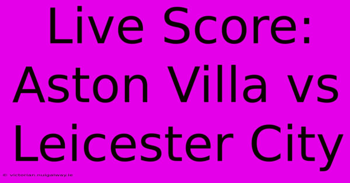 Live Score: Aston Villa Vs Leicester City