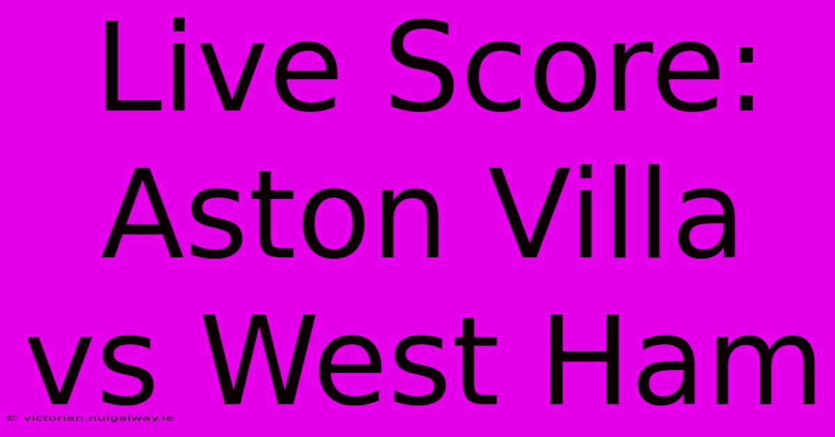 Live Score: Aston Villa Vs West Ham