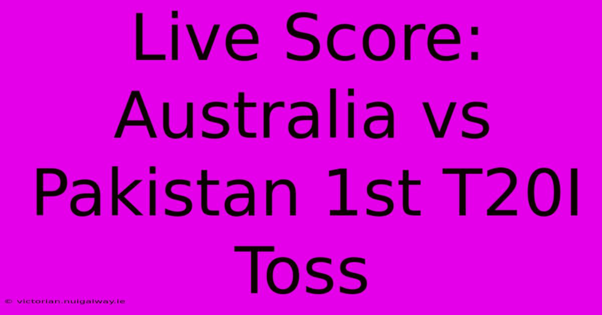 Live Score: Australia Vs Pakistan 1st T20I Toss