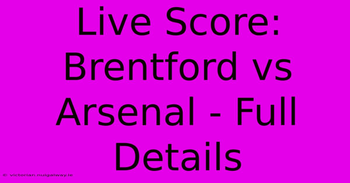 Live Score: Brentford Vs Arsenal - Full Details