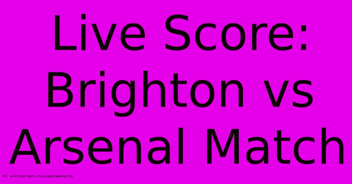 Live Score: Brighton Vs Arsenal Match