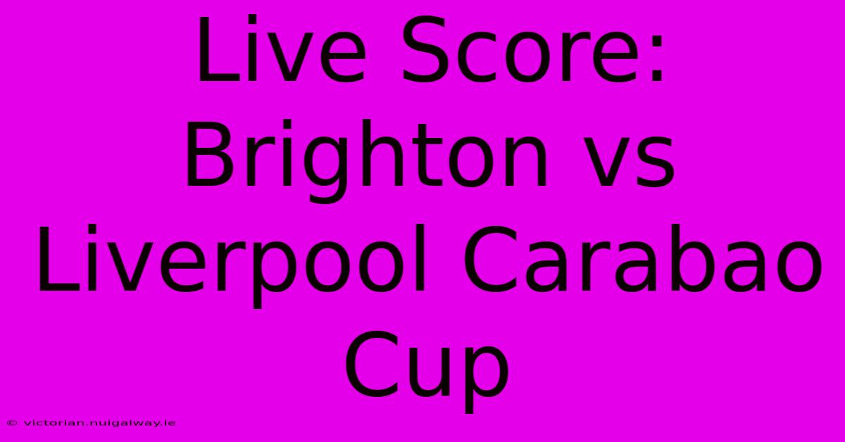 Live Score: Brighton Vs Liverpool Carabao Cup 