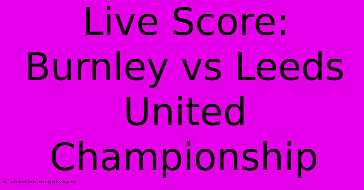 Live Score: Burnley Vs Leeds United Championship