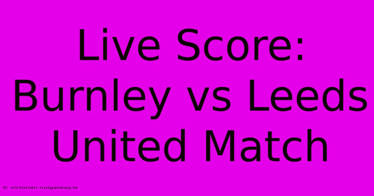 Live Score: Burnley Vs Leeds United Match