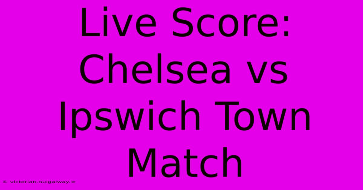 Live Score: Chelsea Vs Ipswich Town Match