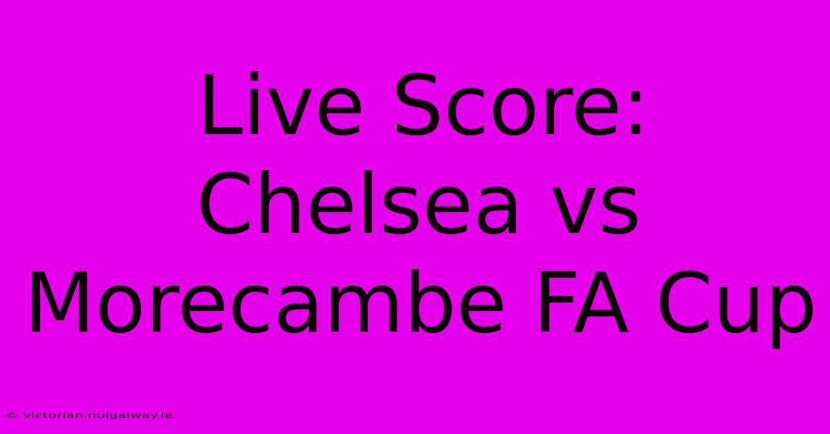 Live Score: Chelsea Vs Morecambe FA Cup