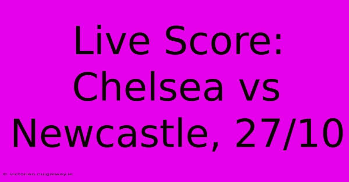 Live Score: Chelsea Vs Newcastle, 27/10