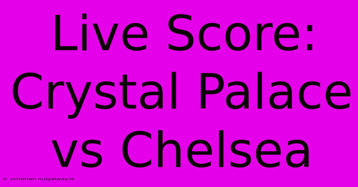 Live Score: Crystal Palace Vs Chelsea