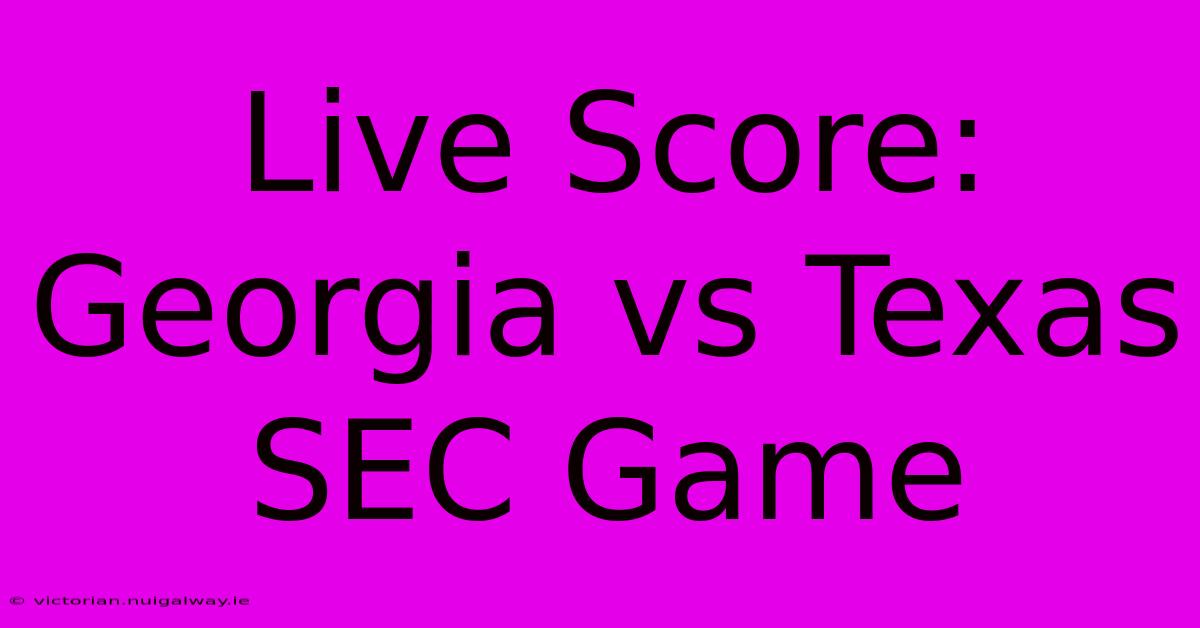 Live Score: Georgia Vs Texas SEC Game