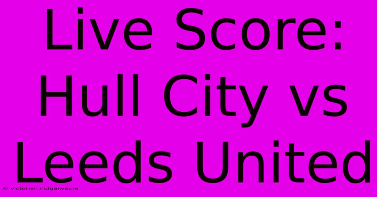 Live Score: Hull City Vs Leeds United