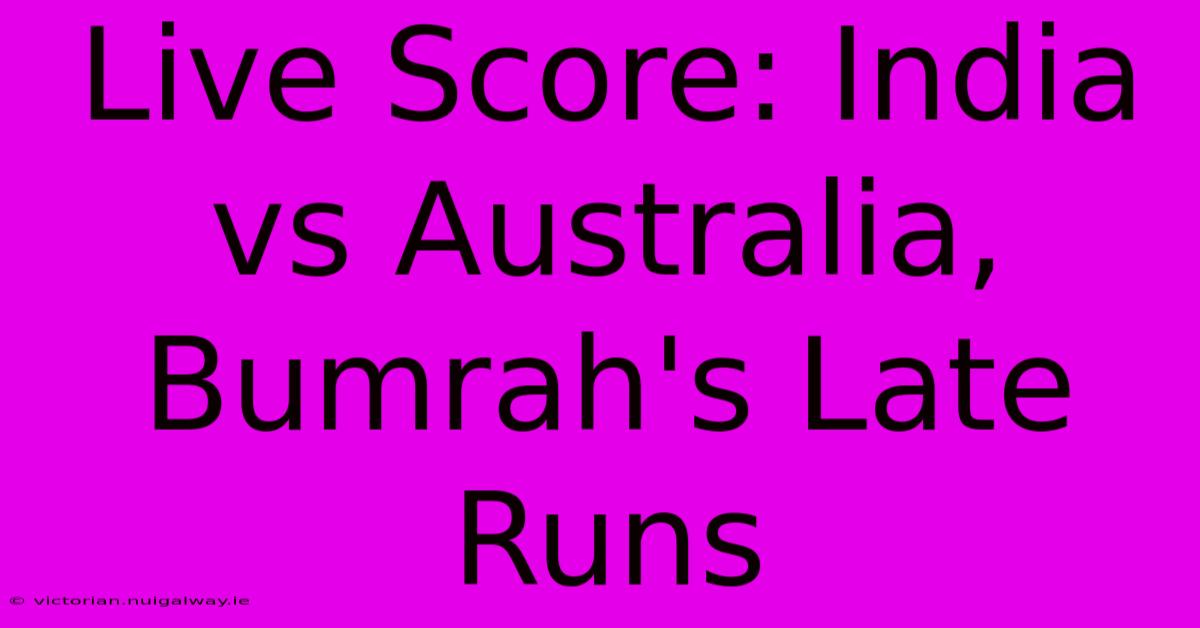 Live Score: India Vs Australia, Bumrah's Late Runs