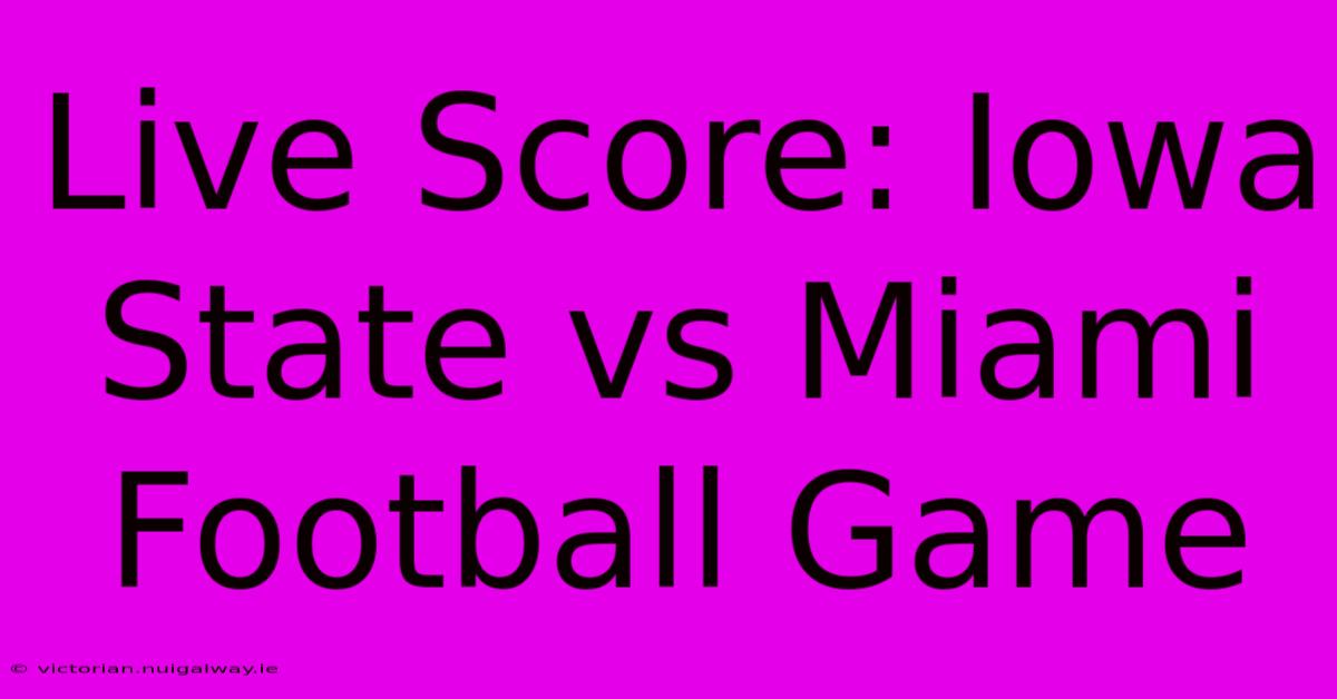 Live Score: Iowa State Vs Miami Football Game