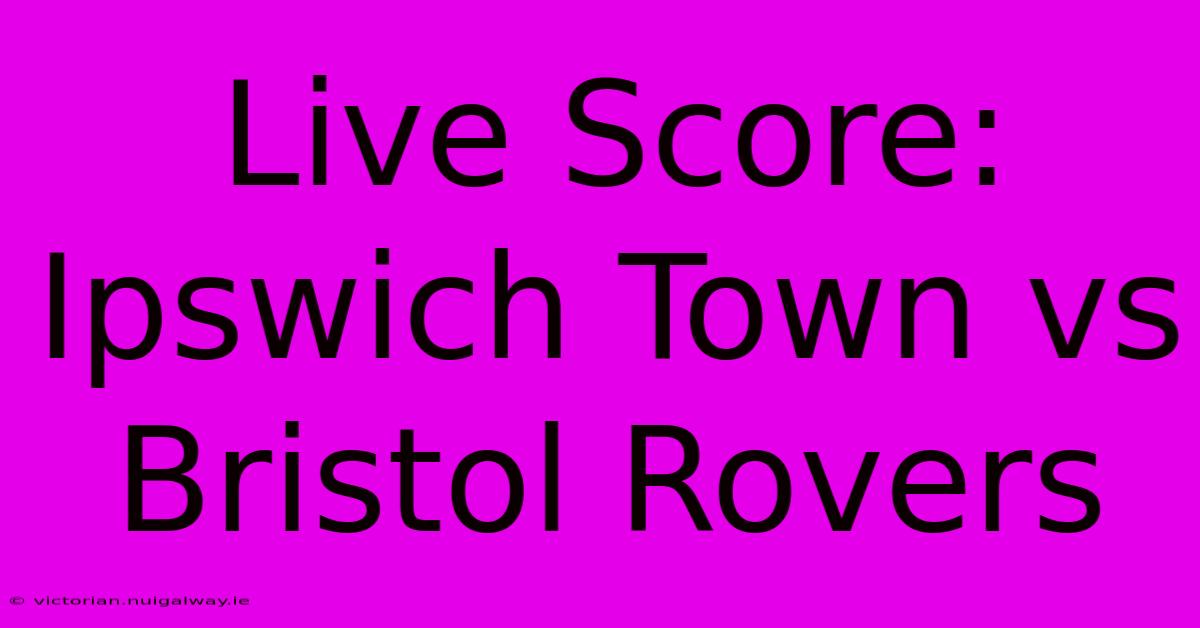 Live Score: Ipswich Town Vs Bristol Rovers