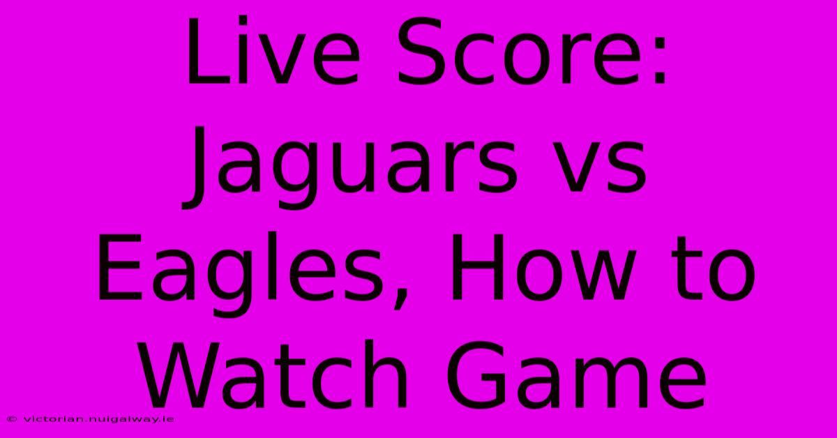 Live Score: Jaguars Vs Eagles, How To Watch Game 