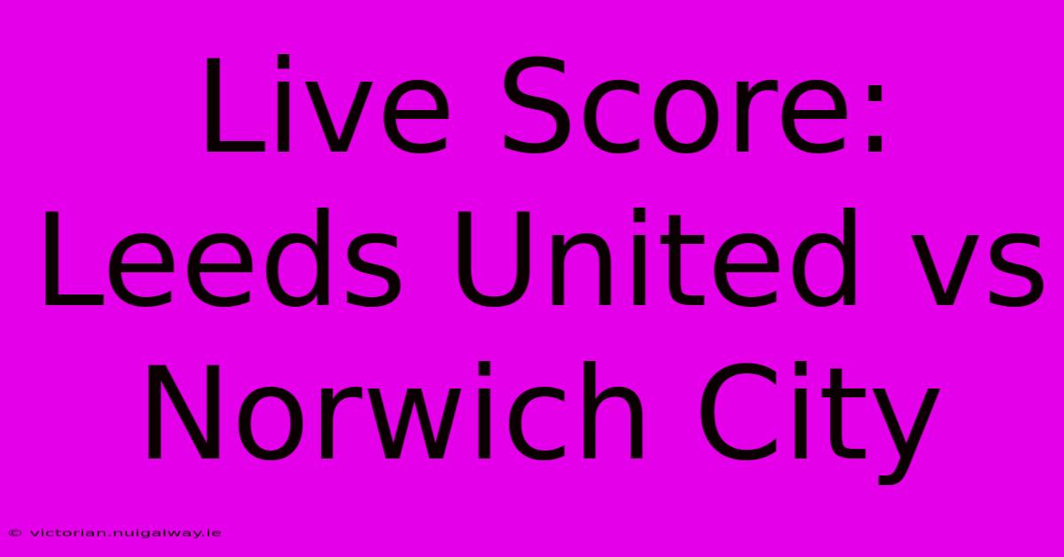 Live Score: Leeds United Vs Norwich City