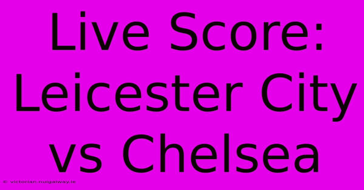 Live Score: Leicester City Vs Chelsea