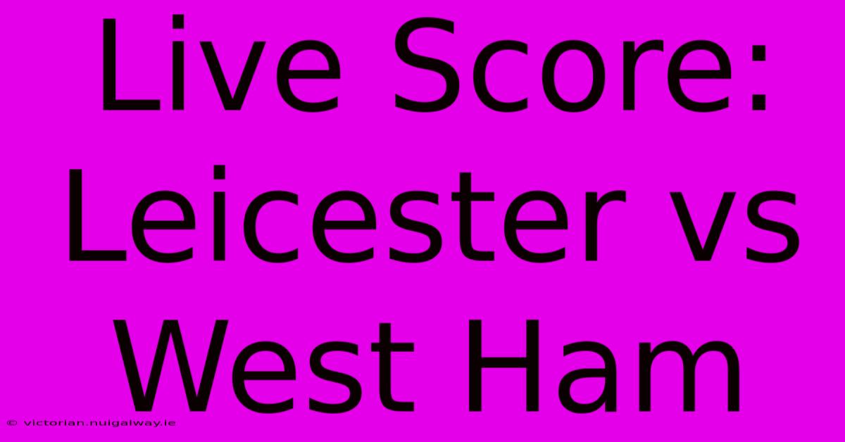 Live Score: Leicester Vs West Ham