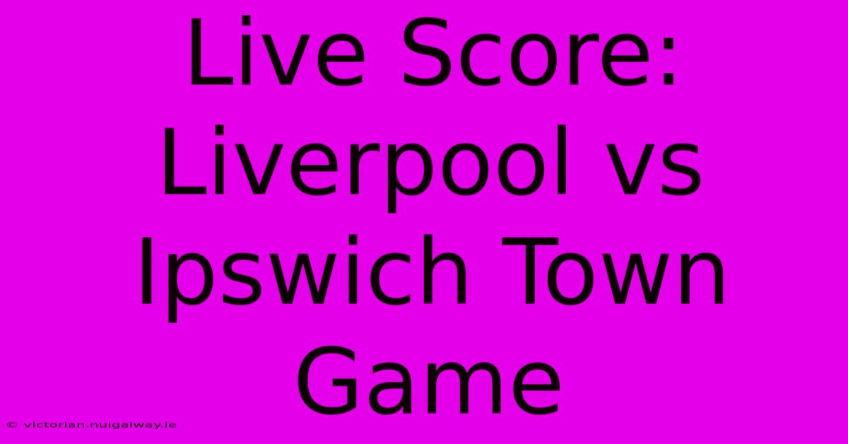 Live Score: Liverpool Vs Ipswich Town Game