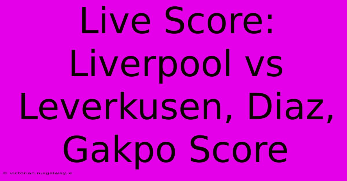 Live Score: Liverpool Vs Leverkusen, Diaz, Gakpo Score