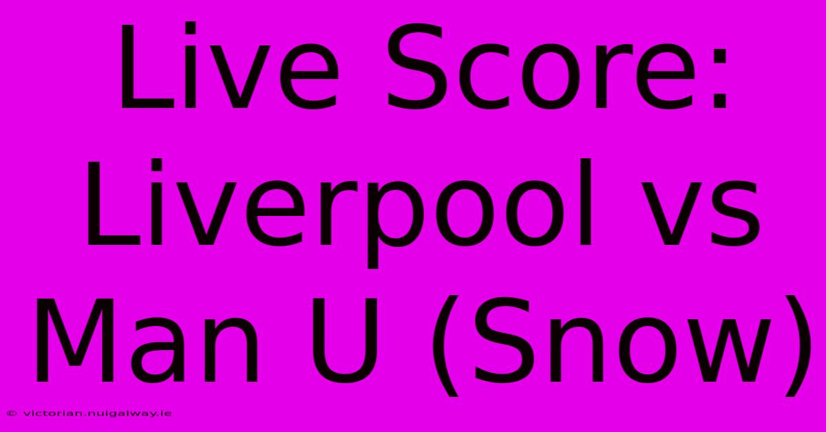 Live Score: Liverpool Vs Man U (Snow)