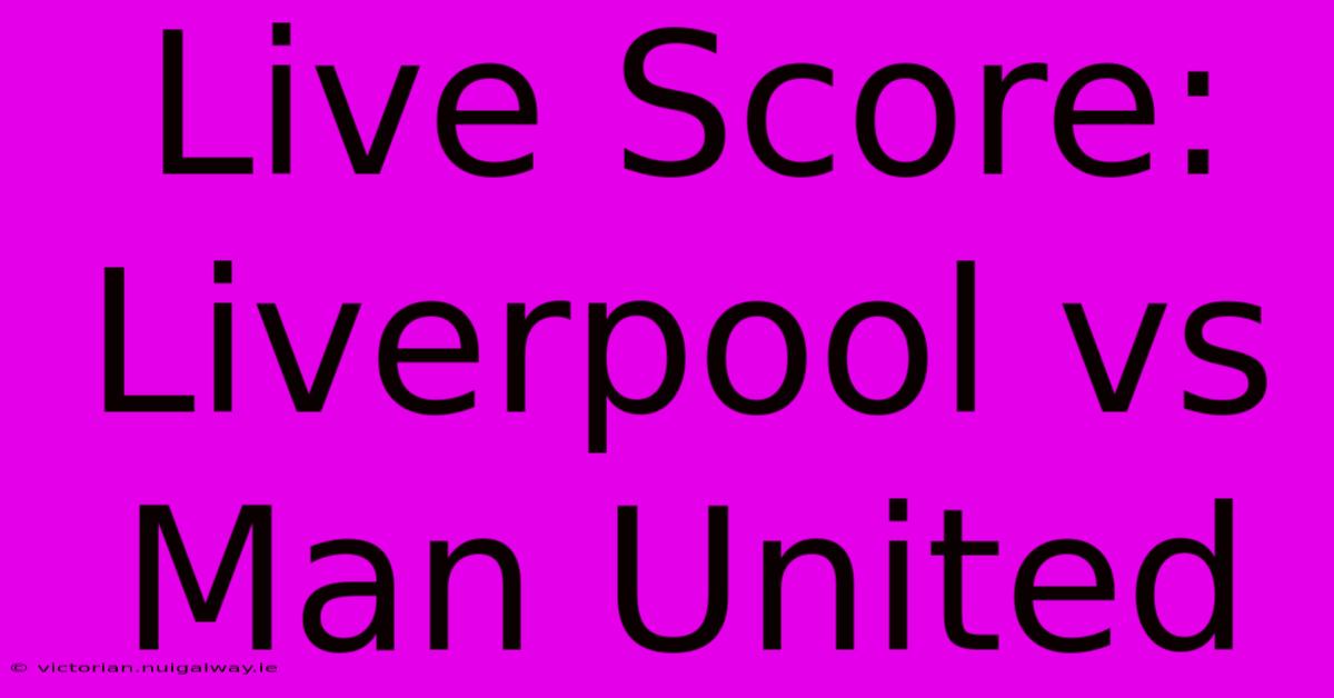 Live Score: Liverpool Vs Man United