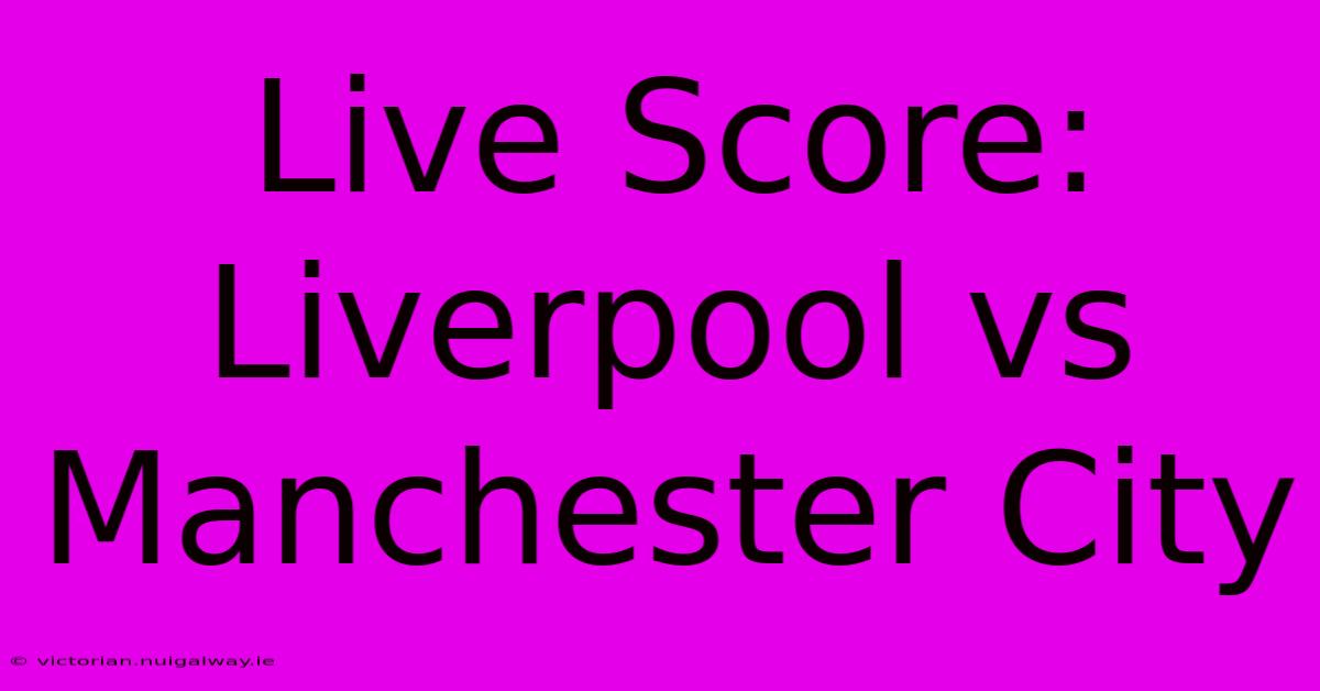 Live Score: Liverpool Vs Manchester City