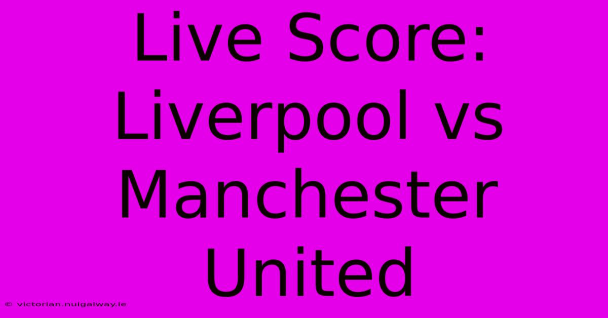 Live Score: Liverpool Vs Manchester United