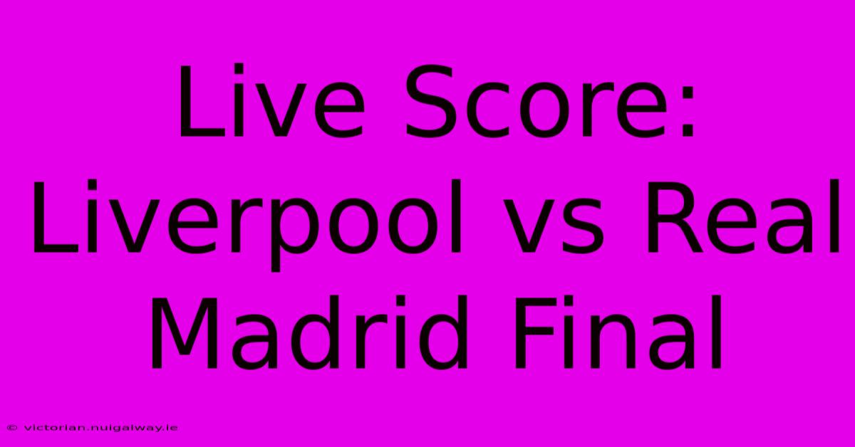 Live Score: Liverpool Vs Real Madrid Final