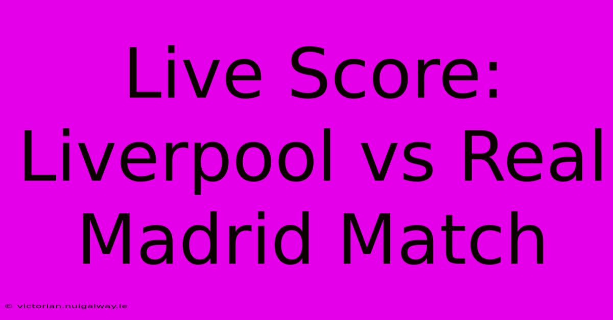 Live Score: Liverpool Vs Real Madrid Match