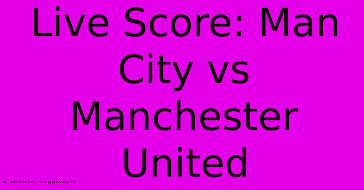 Live Score: Man City Vs Manchester United