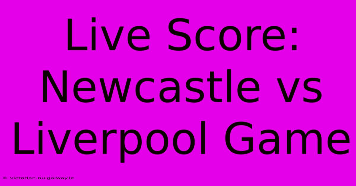 Live Score: Newcastle Vs Liverpool Game