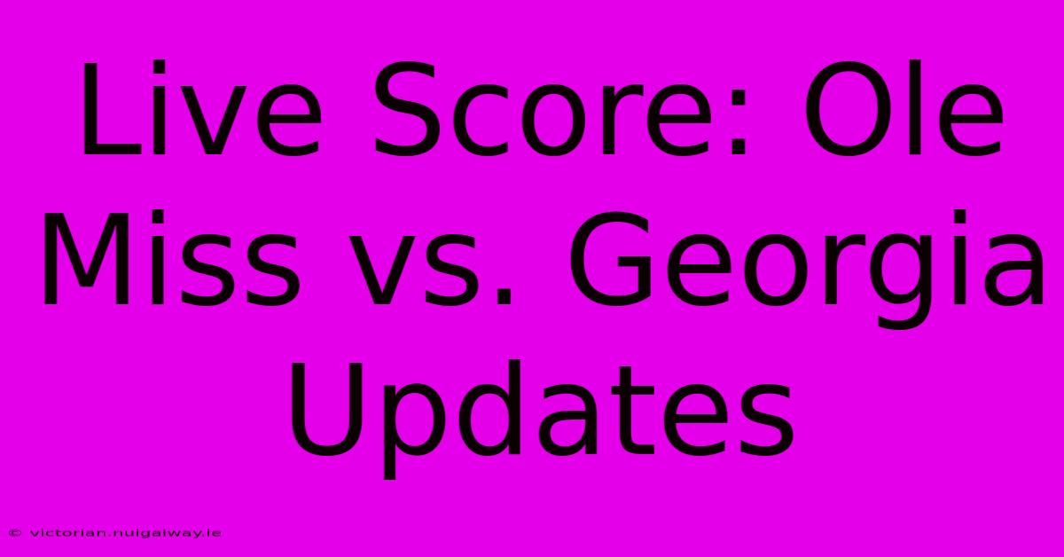 Live Score: Ole Miss Vs. Georgia Updates