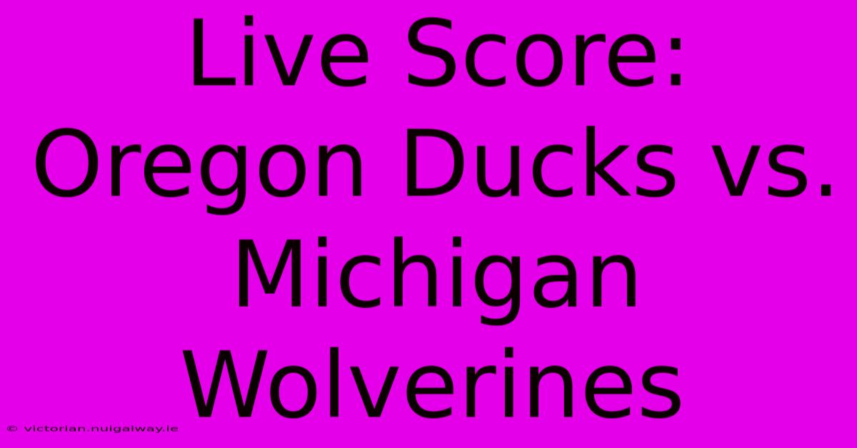 Live Score: Oregon Ducks Vs. Michigan Wolverines