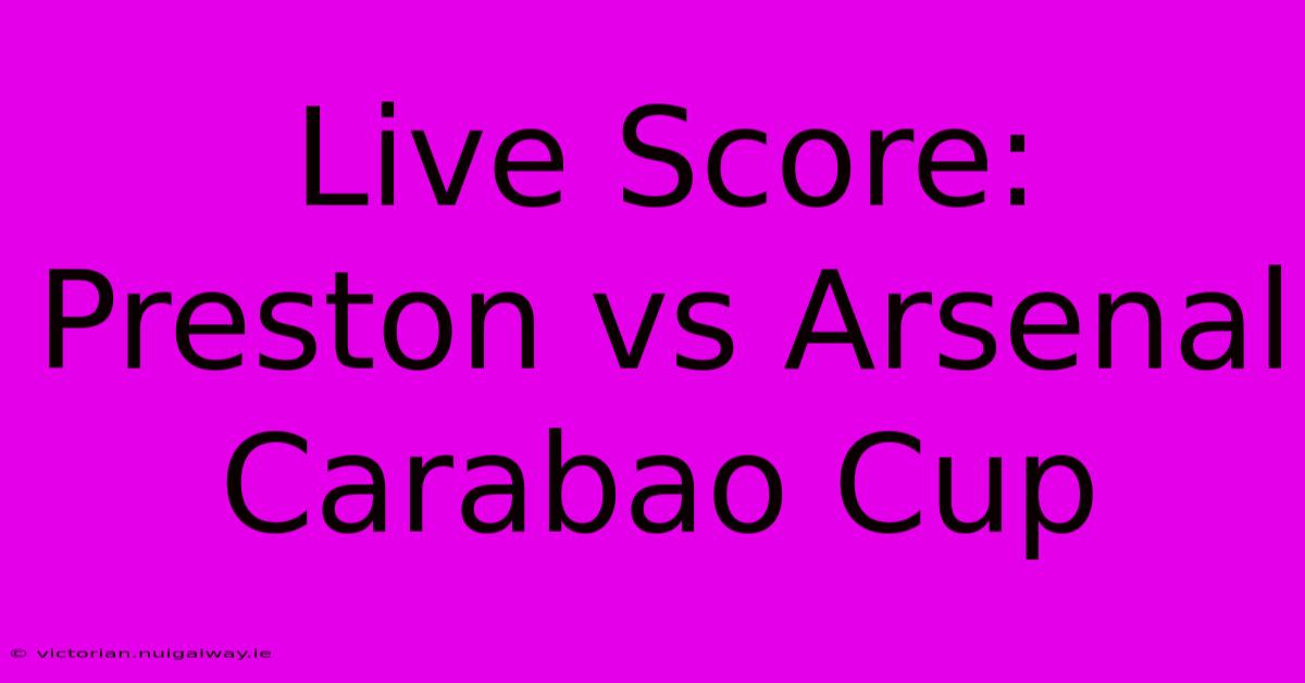 Live Score: Preston Vs Arsenal Carabao Cup