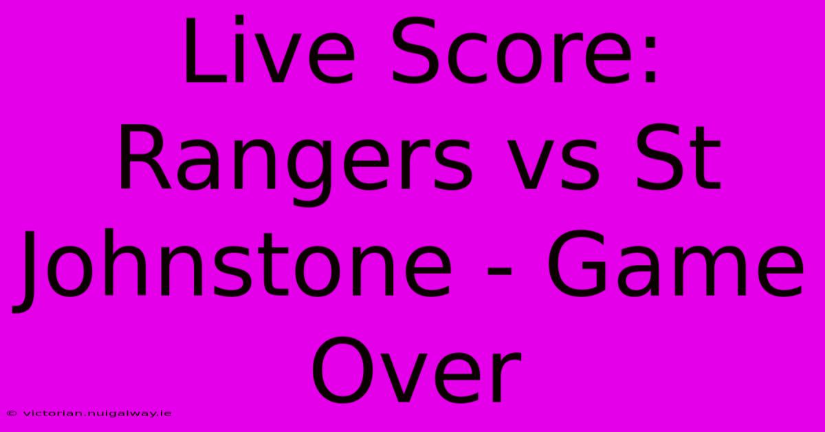 Live Score: Rangers Vs St Johnstone - Game Over