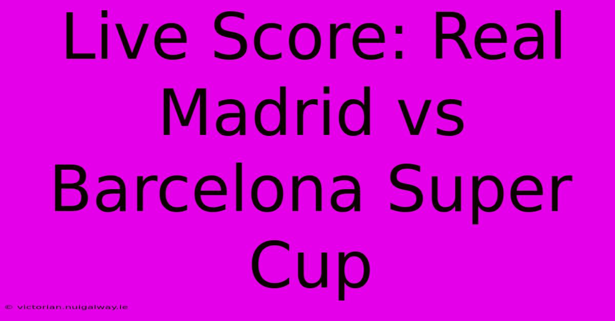 Live Score: Real Madrid Vs Barcelona Super Cup