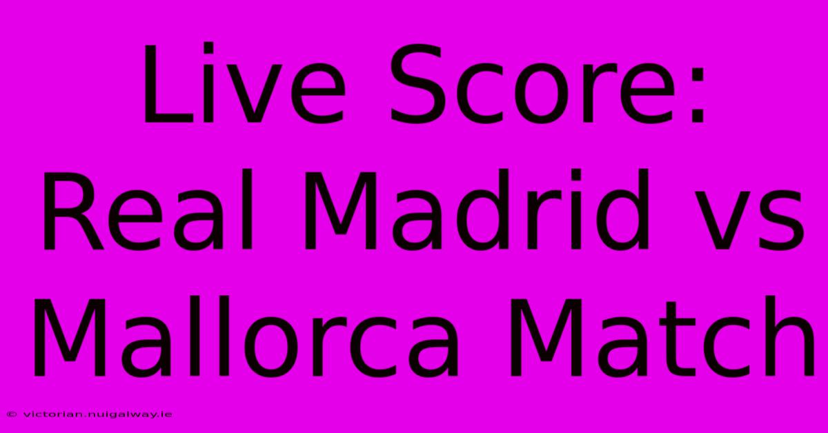 Live Score: Real Madrid Vs Mallorca Match