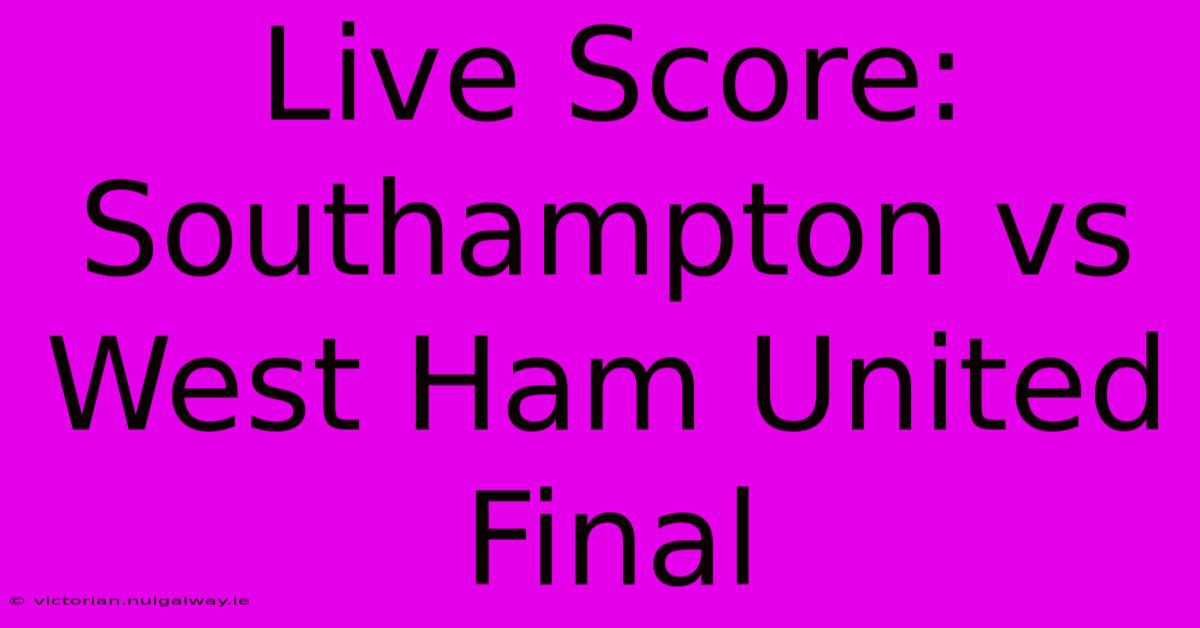 Live Score: Southampton Vs West Ham United Final