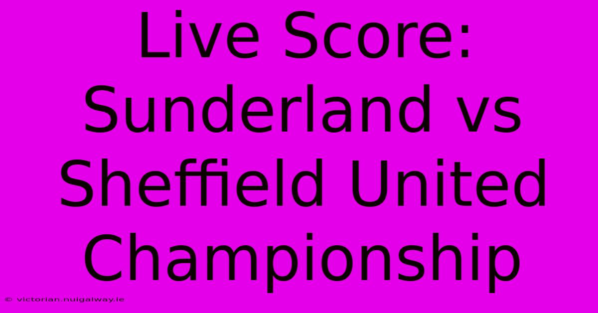 Live Score: Sunderland Vs Sheffield United Championship