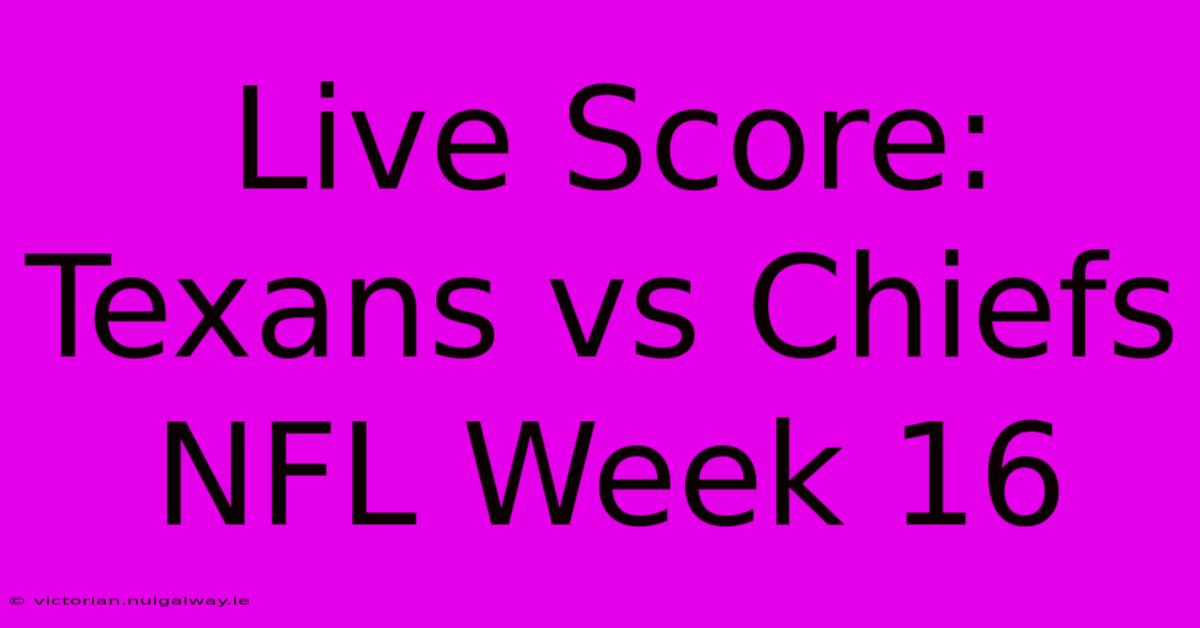 Live Score: Texans Vs Chiefs NFL Week 16