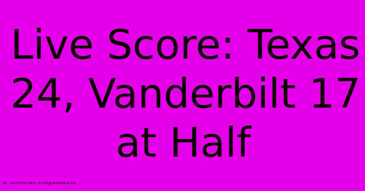 Live Score: Texas 24, Vanderbilt 17 At Half