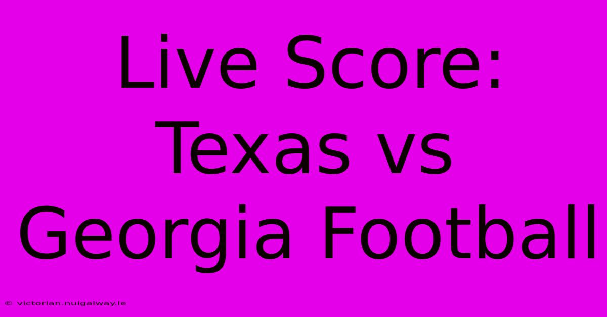 Live Score: Texas Vs Georgia Football