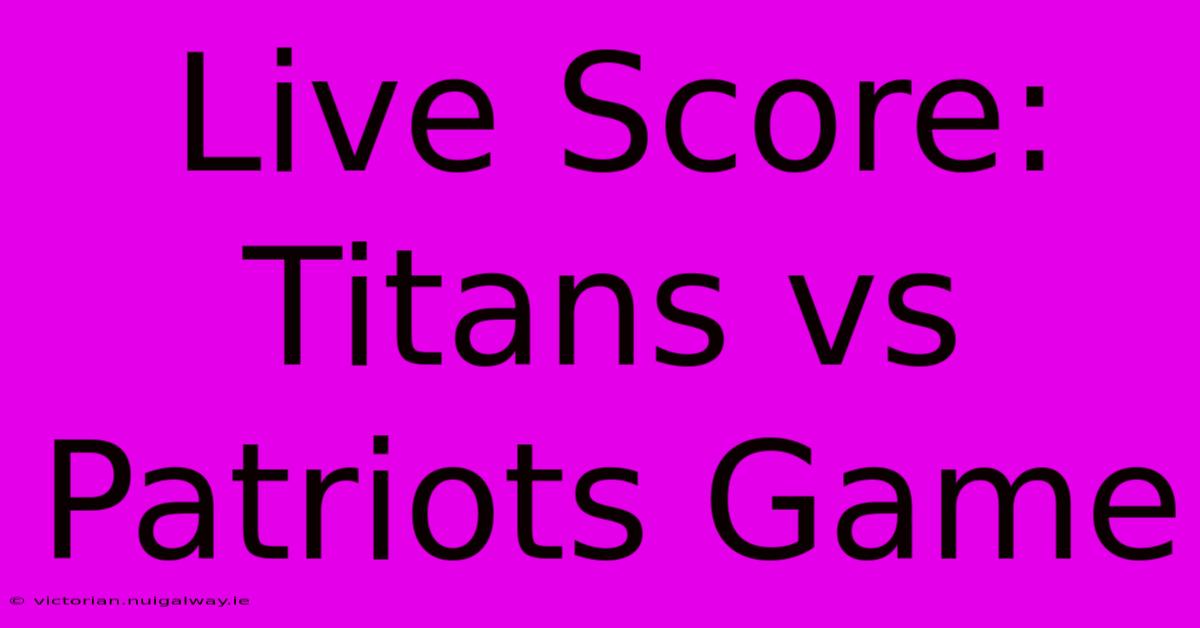 Live Score: Titans Vs Patriots Game